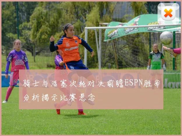 骑士与活塞次轮对决前瞻ESPN胜率分析揭示比赛悬念