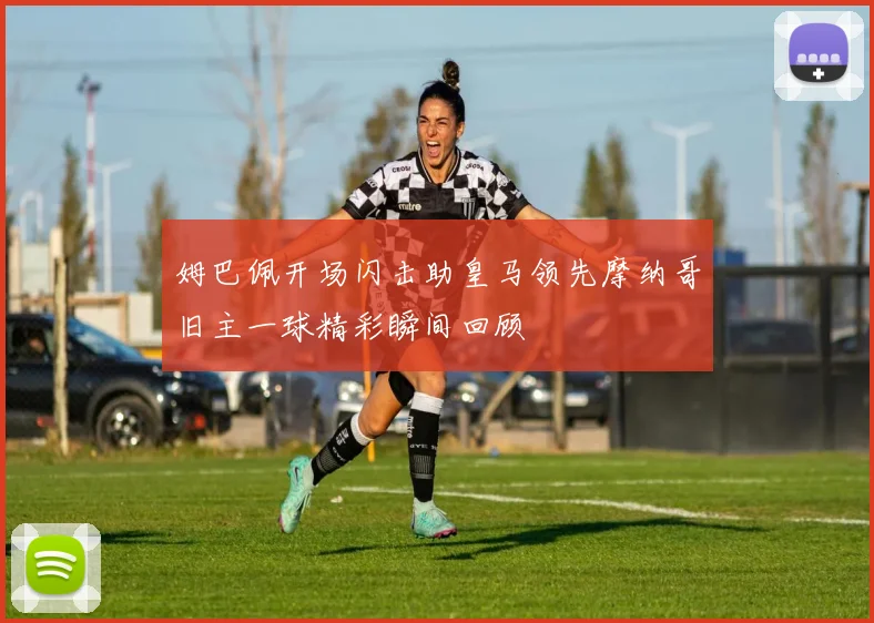 姆巴佩开场闪击助皇马领先摩纳哥旧主一球精彩瞬间回顾