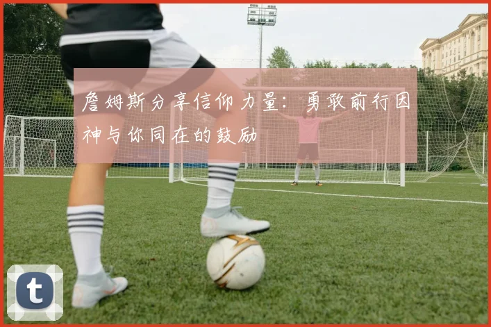 詹姆斯分享信仰力量：勇敢前行因神与你同在的鼓励