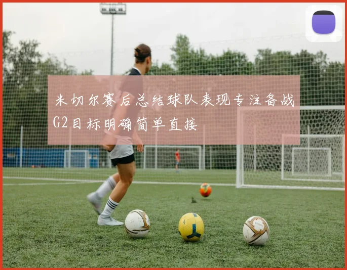 米切尔赛后总结球队表现专注备战G2目标明确简单直接