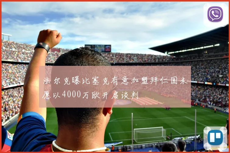 法尔克曝比塞克有意加盟拜仁国米愿以4000万欧开启谈判