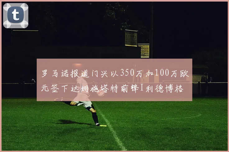 罗马诺报道门兴以350万加100万欧元签下达姆施塔特前锋I利德博格