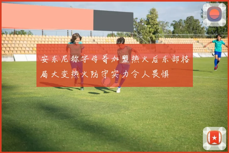 安东尼称字母哥加盟热火后东部格局大变热火防守实力令人畏惧