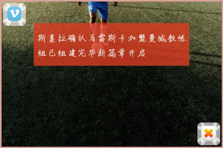 斯基拉确认马雷斯卡加盟曼城教练组已组建完毕新篇章开启